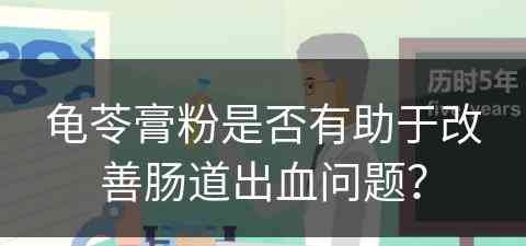 龟苓膏粉是否有助于改善肠道出血问题？